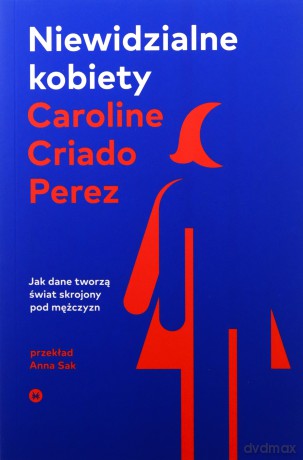 Niewidzialne kobiety. Jak dane tworzą świat skrojony pod mężczyzn - Caroline Criado Perez [KSIĄŻKA]