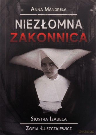 Niezłoma zakonnica. Siostra Izabela Zofia Łuszkiewicz - Anna Mandrela [KSIĄŻKA]