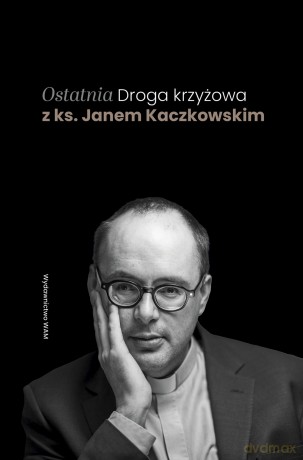 Ostatnia Droga krzyżowa z ks. Janem Kaczkowskim - Jan Kaczkowski [KSIĄŻKA]