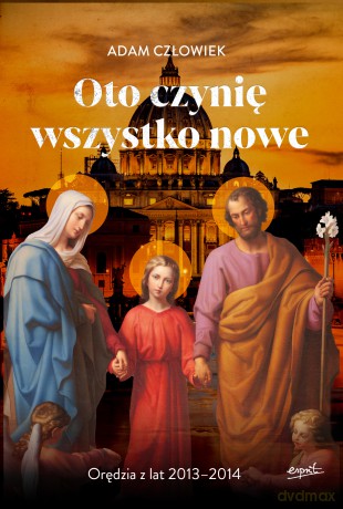 Oto czynię wszystko nowe 2013-2014. Orędzia z lat 2013 - 2014 - Adam Człowiek [KSIĄŻKA]