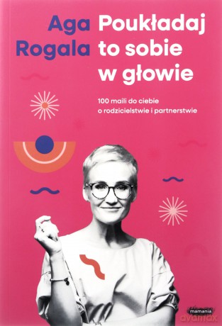 Poukładaj to sobie w głowie. 100 maili do Ciebie o rodzicielstwie i partnerstwie - Agnieszka Rogala [KSIĄŻKA]