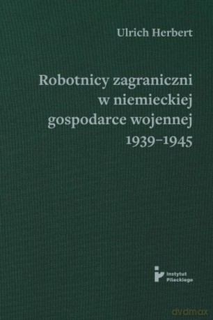 Robotnicy zagraniczni w niemieckiej gospodarce wojennej 1939-1945 - Ulrich Herbert [KSIĄŻKA]