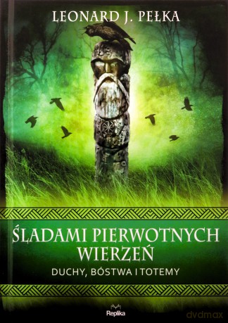 Śladami pierwotnych wierzeń. Duchy, bóstwa i totemy. Wierzenia i zwyczaje - Leonard J. Pełka [KSIĄŻKA]