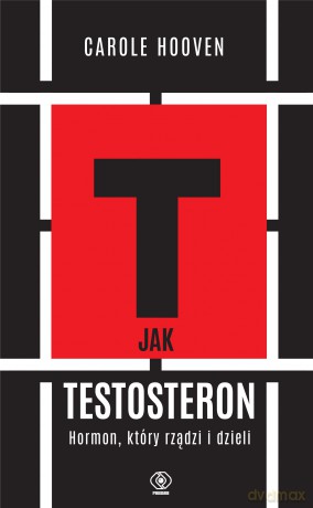 T jak TESTOSTERON. Hormon, który rządzi i dzieli - Carole Hooven [KSIĄŻKA]