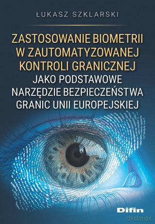 Zastosowanie biometrii w zautomatyzowanej kontroli granicznej jako podstawowe narzędzie bezpieczeństwa granic Unii Europejskiej - Łukasz Szklarski [KSIĄŻKA]