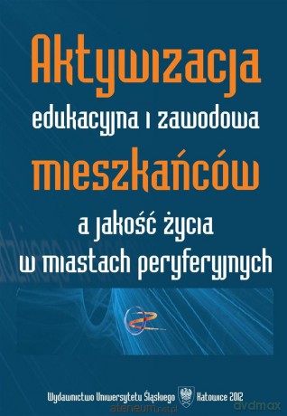Aktywizacja edukacyjna i zawodowa mieszkańców a jakość życia w miastach peryferyjnych - Adam Bartoszek, Urszula Swadźba [KSIĄŻKA]