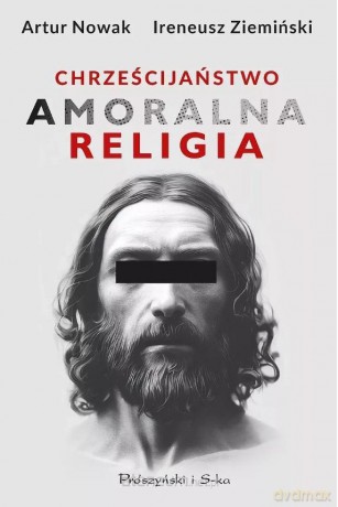 Chrześcijaństwo. Amoralna religia - Artur Nowak, Ireneusz Ziemiński [KSIĄŻKA]