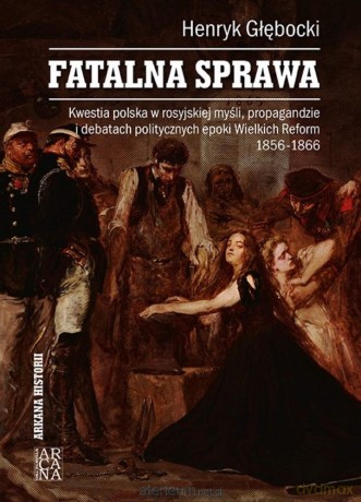 Fatalna sprawa. Kwestia polska w rosyjskiej... - Henryk Głębocki [KSIĄŻKA]