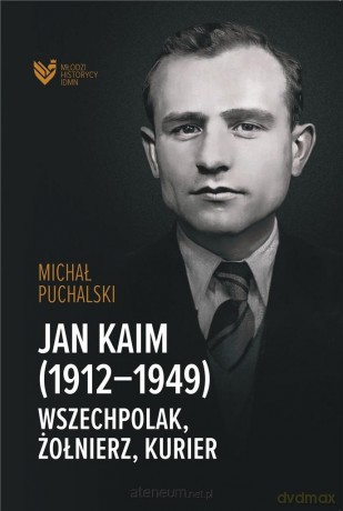 Jan Kaim (1912-1949). Wszechpolak, żołnierz, kurier - Michał Puchalski [KSIĄŻKA]