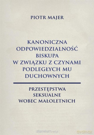 Kanoniczna odpowiedzialność biskupa w związku z czynami podległych mu duchownych - Piotr Majer [KSIĄŻKA]