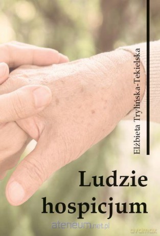 Ludzie hospicjum. Wybrane zagadnienia - Elżbieta Trylińska-Tekielska [KSIĄŻKA]