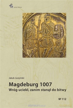 Magdeburg 1007. Wróg uciekł, zanim stanął do bitwy - Jakub Juszyński [KSIĄŻKA]