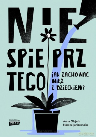 Nie spieprz tego! Jak zachować więź z dzieckiem - Monika Janiszewska, Anna Olejnik [KSIĄŻKA]