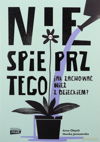 Nie spieprz tego! Jak zachować więź z dzieckiem - Monika Janiszewska, Anna Olejnik [KSIĄŻKA]