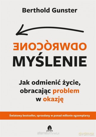 Odwrócone myślenie. Jak odmienić życie, obracając problem w okazję - Berthold Gunster [KSIĄŻKA]