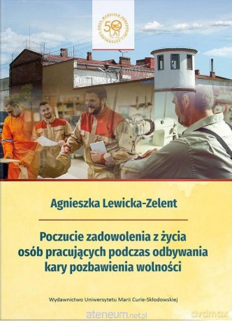 Poczucie zadowolenia z życia osób pracujących podczas odbywania kary pozbawienia wolności - Agnieszka Lewicka-Zelent [KSIĄŻKA]