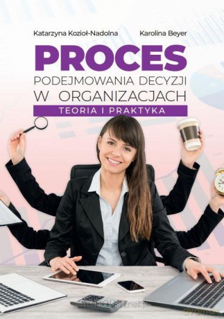 Proces podejmowania decyzji w organizacjach - Katarzyna Kozioł-Nadolna, Karolina Beyer [KSIĄŻKA]