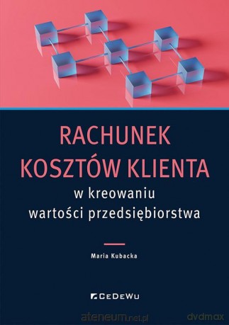 Rachunek ko sztów klienta w kreowaniu wartości.. - Maria Kubacka [KSIĄŻKA]