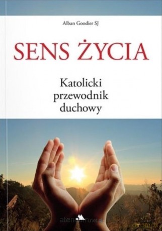 Sens życia. Katolicki przewodnik duchowy - Alban Goodier SJ [KSIĄŻKA]