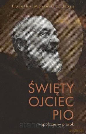 Święty Ojciec Pio - współczesny prorok - Dorothy M. Gaudiose [KSIĄŻKA]