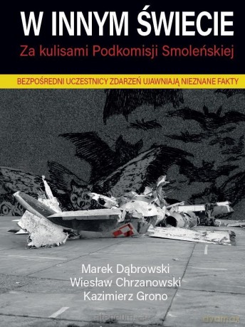 W innym świecie Za kulisami Podkomisji Smoleńskiej - Marek Dąbrowski, Wiesław Chrzanowski, Kazimierz Grono [KSIĄŻKA]