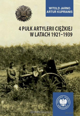 4 Pułk Artylerii Ciężkiej w latach 19211939 - Witold Jarno, Artur Kuprianis [KSIĄŻKA]