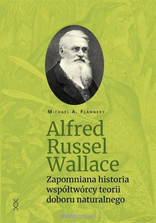 Alfred Russel Wallace. Zapomniana historia współtwórcy teorii doboru naturalnego - Michael A. Flannery [KSIĄŻKA]