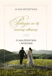 Patrząc w tę samą stronę. O małżeństwie i rodzinie - Alicja Biedrzycka [KSIĄŻKA]