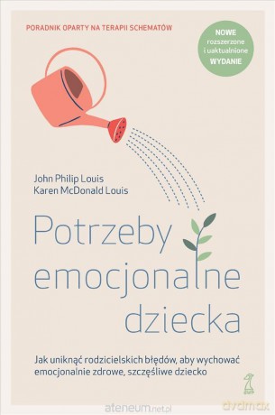 Potrzeby emocjonalne dziecka. Jak uniknąć rodzicielskich błędów, aby wychować emocjonalnie zdrowe, szczęśliwe dziecko - John Philip Louis, Karen McDonald Louis [KSIĄŻKA]