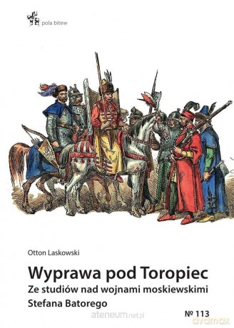 Wyprawa pod Toropiec. Ze studiów nad wojnami moskiewskimi Stefana Batorego - Otton Laskowski [KSIĄŻKA]