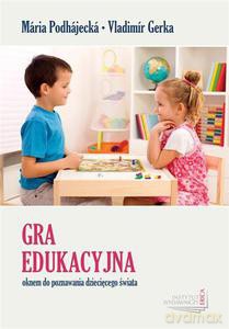Gra edukacyjna oknem do poznawania dziecięcego świata - Podhajecka Maria, Gerka Vladimir [KSIĄŻKA]