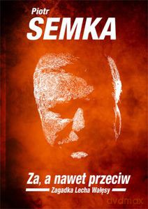 Jestem za a nawet przeciw. Zagadka Lecha Wałęsy - Semka Piotr [KSIĄŻKA]