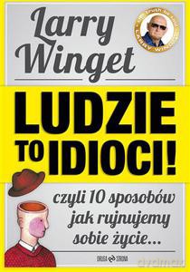 Ludzie to idioci! Czyli jak na 10 sposobów rujnujemy sobie życie i jak to zmienić - Winget Larry [KSIĄŻKA]