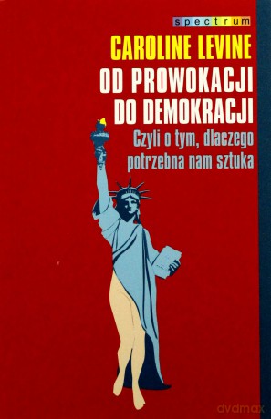 Od prowokacji do demokracji. Czyli o tym, dlaczego potrzebna nam sztuka - Levine Caroline [KSIĄŻKA]