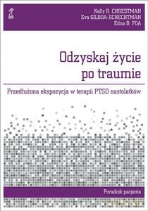 Odzyskaj życie po traumie. Przedłużona ekspozycja w terapii PTSD nastolatków. Poradnik pacjenta - Foa Edna, Chrestman Kelly, Gilboa-Schechtman Eva [KSIĄŻKA]