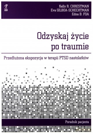 Odzyskaj życie po traumie. Przedłużona ekspozycja w terapii PTSD nastolatków. Poradnik pacjenta - Foa Edna, Chrestman Kelly, Gilboa-Schechtman Eva [KSIĄŻKA]