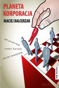 Planeta Korporacja. Jak przetrwać, zrobić karierę, zostać prezesem - Balcerzak Maciej [KSIĄŻKA]
