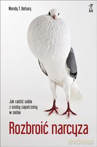 Rozbroić narcyza. Jak radzić sobie z osobą zapatrzoną w siebie - Behary Wendy [KSIĄŻKA]