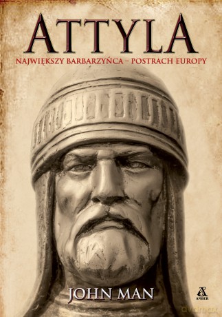 Attyla. Największy barbarzyńca - postrach Europy - John Man [KSIĄŻKA]