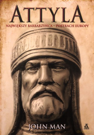 Attyla. Największy barbarzyńca - postrach Europy - John Man [KSIĄŻKA]