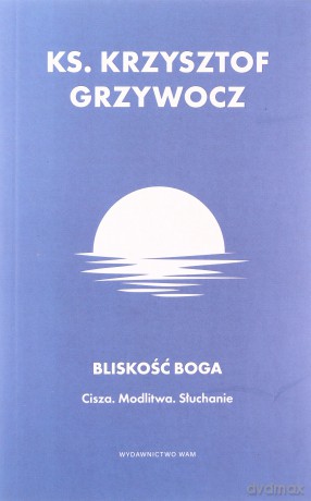 Bliskość Boga. Cisza. Modlitwa. Słuchanie - Krzysztof Grzywocz [KSIĄŻKA]
