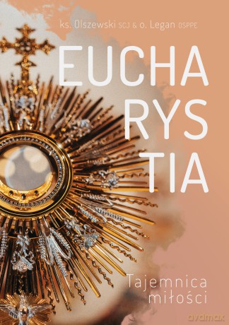 Eucharystia Tajemnica miłości - Michał Olszewski, Michał Legan [KSIĄŻKA]