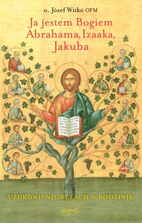 Ja jestem Bogiem Abrahama, Izaaka, Jakuba. O uzdrowieniu więzi rodzinnych - Józef Witko [KSIĄŻKA]