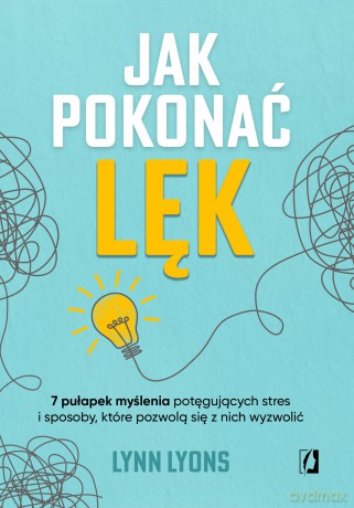 Jak pokonać lęk. Siedem pułapek myślenia potęgujących stres i sposoby, które pozwolą się z nich wyzwolić - Lynn Lyons [KSIĄŻKA]