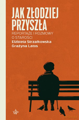 Jak złodziej przyszła. Reportaże i rozmowy o starości - Elżbieta Strzałkowska, Grażyna Latos [KSIĄŻKA]
