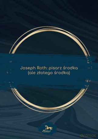 Joseph Roth. Pisarz środka (ale złotego środka) - Katarzyna Kuczyńska-Koschany [KSIĄŻKA]