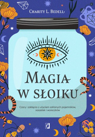 Magia w słoiku. Czary i zaklęcia z użyciem szklanych pojemników, saszetek i woreczków - Charity L. Bedell [KSIĄŻKA]
