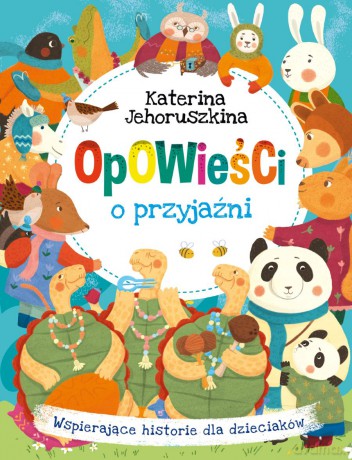 Opowieści o przyjaźni. Wspierające historie dla dzieciaków - Katerina Jehoruszkina [KSIĄŻKA]