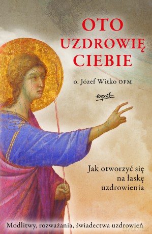 Oto uzdrowię ciebie wyd 2024 - Józef Witko [KSIĄŻKA]