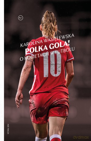 Polka gola! O kobietach w futbolu - Karolina Wasielewska [KSIĄŻKA]